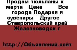 Продам тюльпаны к 8 марта › Цена ­ 35 - Все города Подарки и сувениры » Другое   . Ставропольский край,Железноводск г.